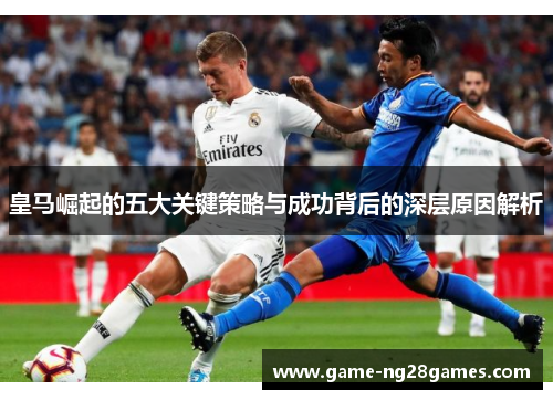 皇马崛起的五大关键策略与成功背后的深层原因解析