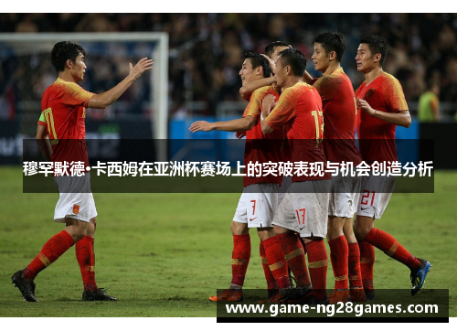 穆罕默德·卡西姆在亚洲杯赛场上的突破表现与机会创造分析 穆罕默德·卡西姆在亚洲杯赛场上的突破表现与机会创造分析