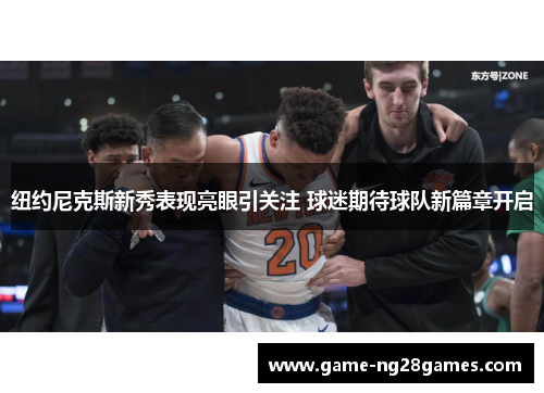 纽约尼克斯新秀表现亮眼引关注 球迷期待球队新篇章开启