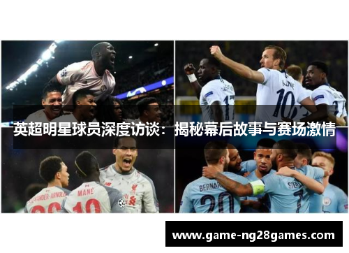 英超明星球员深度访谈：揭秘幕后故事与赛场激情
