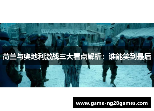 荷兰与奥地利激战三大看点解析：谁能笑到最后