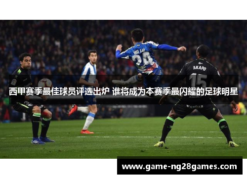 西甲赛季最佳球员评选出炉 谁将成为本赛季最闪耀的足球明星