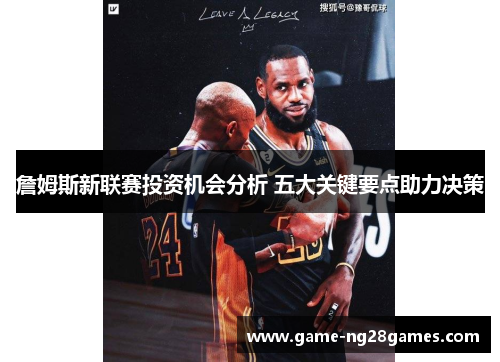 詹姆斯新联赛投资机会分析 五大关键要点助力决策