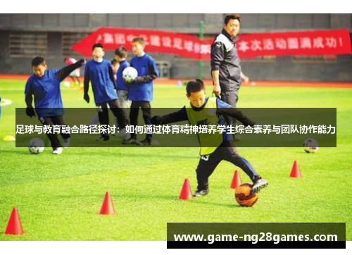 足球与教育融合路径探讨：如何通过体育精神培养学生综合素养与团队协作能力