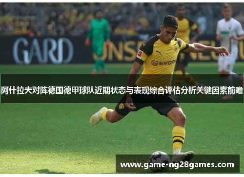 阿什拉夫对阵德国德甲球队近期状态与表现综合评估分析关键因素前瞻