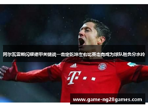 阿尔瓦雷斯闪耀德甲关键战一击定乾坤左右比赛走向成为球队胜负分水岭