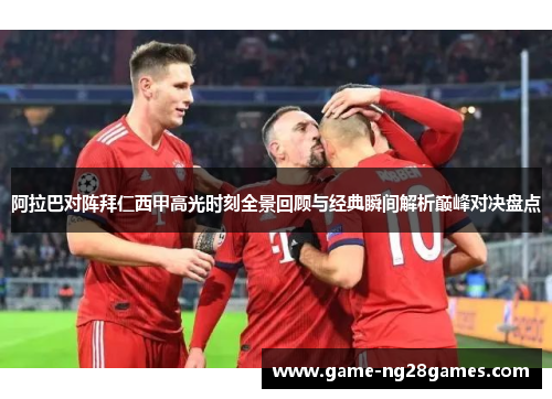 阿拉巴对阵拜仁西甲高光时刻全景回顾与经典瞬间解析巅峰对决盘点