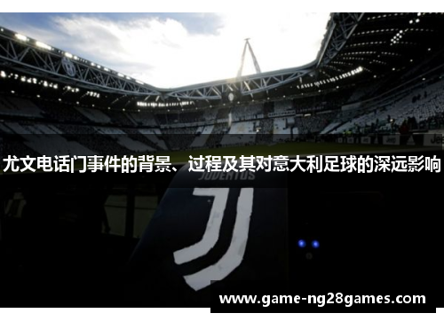 尤文电话门事件的背景、过程及其对意大利足球的深远影响