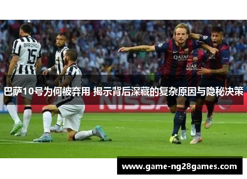 巴萨10号为何被弃用 揭示背后深藏的复杂原因与隐秘决策